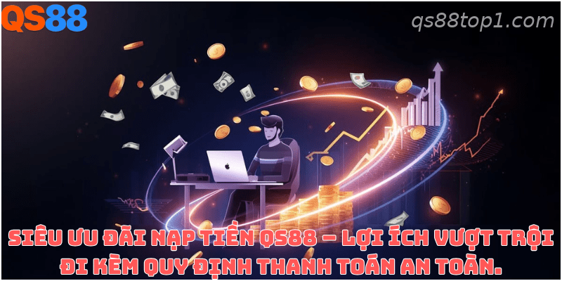 Lợi ích và điều kiện cần lưu ý khi nạp tiền vào tài khoản QS88