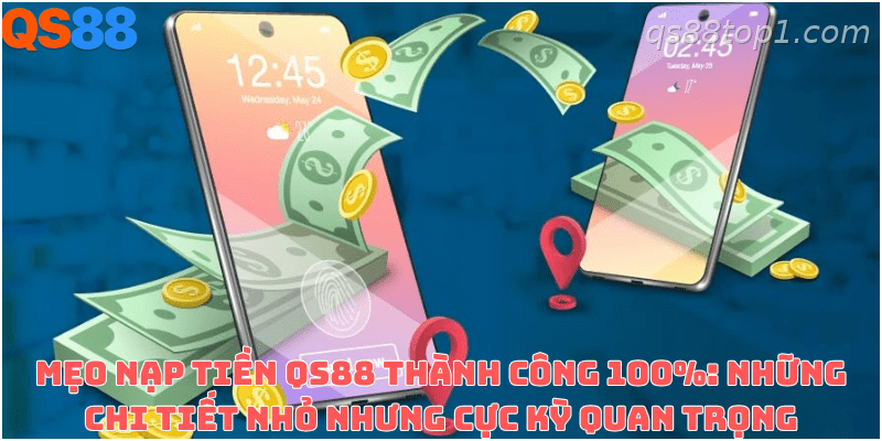 Những lưu ý quan trọng giúp giao dịch nạp tiền QS88 thuận lợi hơn